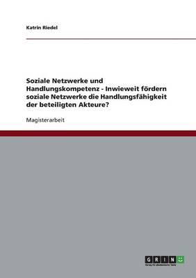 Soziale Netzwerke und Handlungskompetenz - Inwieweit foerdern soziale Netzwerke die Handlungsfahigkeit der beteiligten Akteure?