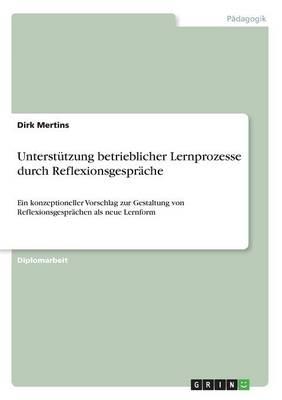 Unterstutzung betrieblicher Lernprozesse durch Reflexionsgesprache: Ein konzeptioneller Vorschlag zur Gestaltung von Reflexionsgesprachen als neue Lernform