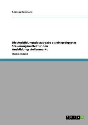 Die Ausbildungsplatzabgabe als ein geeignetes Steuerungsmittel fur den Ausbildungsstellenmarkt
