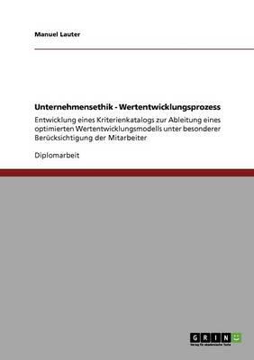 Unternehmensethik - Wertentwicklungsprozess: Entwicklung eines Kriterienkatalogs zur Ableitung eines optimierten Wertentwicklungsmodells unter besonderer Berucksichtigung der Mitarbeiter