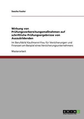 Wirkung von Prufungsvorbereitungsmassnahmen auf schriftliche Prufungsergebnisse von Auszubildenden: Im Berufsbild Kaufmann/-frau fur Versicherungen und Finanzen am Beispiel eines Versicherungsunternehmens