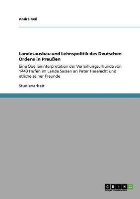 Landesausbau und Lehnspolitik des Deutschen Ordens in Preussen: Eine Quelleninterpretation der Verleihungsurkunde von 1440 Hufen im Lande Sassen an Peter Heselecht und etliche seiner Freunde