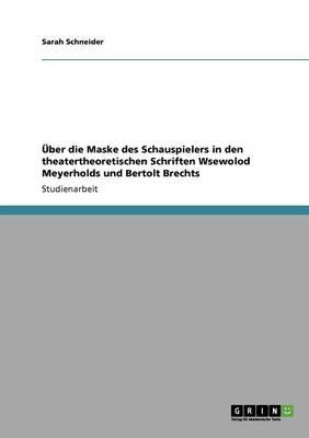 UEber die Maske des Schauspielers in den theatertheoretischen Schriften Wsewolod Meyerholds und Bertolt Brechts