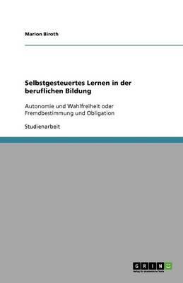 Selbstgesteuertes Lernen in der beruflichen Bildung: Autonomie und Wahlfreiheit oder Fremdbestimmung und Obligation