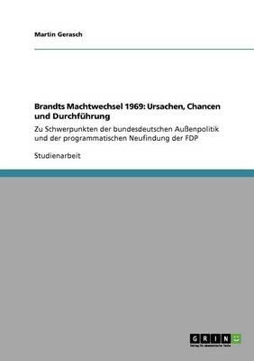 Brandts Machtwechsel 1969: Ursachen, Chancen und Durchfuhrung: Zu Schwerpunkten der bundesdeutschen Aussenpolitik und der programmatischen Neufindung der FDP