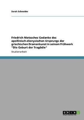 Friedrich Nietzsches Gedanke Des Apollinisch-Dionysischen Ursprungs Der Griechischen Dramenkunst in Seinem Fruhwerk Die Geburt Der Tragodie