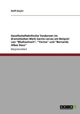 Gesellschaftskritische Tendenzen Im Dramatischen Werk Garcia Lorcas Am Beispiel Von  Bluthochzeit,   Yerma  Und  Bernarda Albas Haus