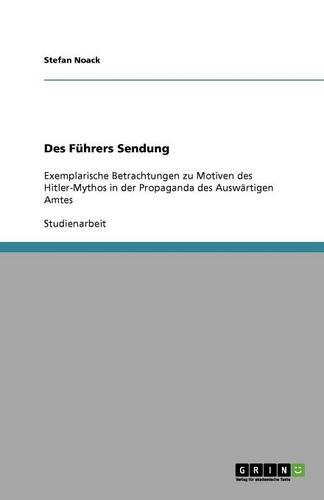 Des Fuhrers Sendung: Exemplarische Betrachtungen zu Motiven des Hitler-Mythos in der Propaganda des Auswartigen Amtes