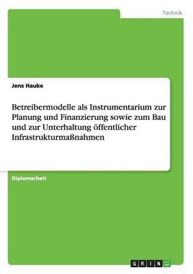 Betreibermodelle als Instrumentarium zur Planung und Finanzierung sowie zum Bau und zur Unterhaltung oeffentlicher Infrastrukturmassnahmen