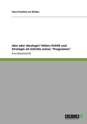 Idee oder Ideologie? Hitlers Politik und Strategie als Schritte seines Programms: Eine Denkschrift