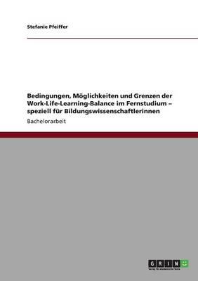 Bedingungen, Moeglichkeiten und Grenzen der Work-Life-Learning-Balance im Fernstudium - speziell fur Bildungswissenschaftlerinnen