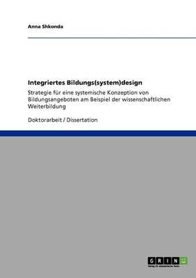 Integriertes Bildungs(system)design: Strategie fur eine systemische Konzeption von Bildungsangeboten am Beispiel der wissenschaftlichen Weiterbildung