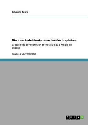Diccionario de terminos medievales hispanicos: Glosario de conceptos en torno a la Edad Media en Espana