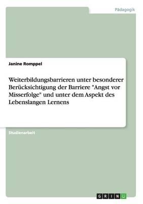Weiterbildungsbarrieren unter besonderer Berucksichtigung der Barriere Angst vor Misserfolge und unter dem Aspekt des Lebenslangen Lernens