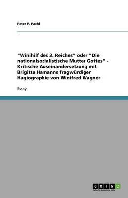 Winihilf des 3. Reiches oder Die nationalsozialistische Mutter Gottes - Kritische Auseinandersetzung mit Brigitte Hamanns fragwurdiger Hagiographie von Winifred Wagner