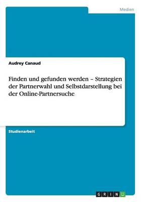 Finden Und Gefunden Werden - Strategien Der Partnerwahl Und Selbstdarstellung Bei Der Online-Partnersuche
