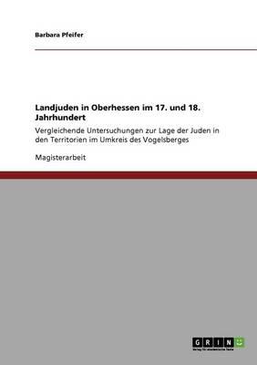 Landjuden in Oberhessen im 17. und 18. Jahrhundert: Vergleichende Untersuchungen zur Lage der Juden in den Territorien im Umkreis des Vogelsberges