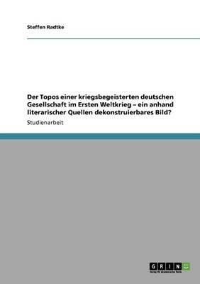 Der Topos einer kriegsbegeisterten deutschen Gesellschaft im Ersten Weltkrieg - ein anhand literarischer Quellen dekonstruierbares Bild?