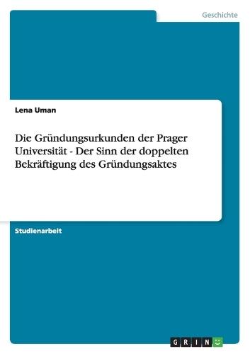 Die Gr�ndungsurkunden der Prager Universit�t - Der Sinn der doppelten Bekr�ftigung des Gr�ndungsaktes