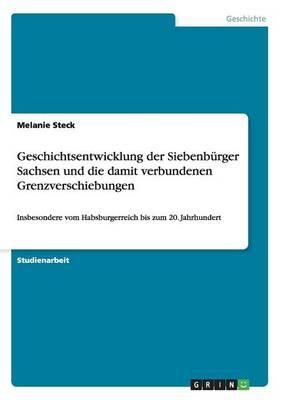 Geschichtsentwicklung der Siebenburger Sachsen und die damit verbundenen Grenzverschiebungen: Insbesondere vom Habsburgerreich bis zum 20. Jahrhundert