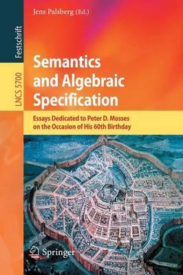 Semantics and Algebraic Specification: Essays Dedicated to Peter D. Mosses on the Occasion of His 60th Birthday