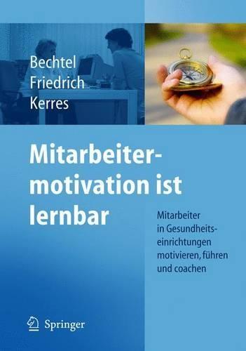 Mitarbeitermotivation Ist Lernbar: Mitarbeiter in Gesundheitseinrichtungen Motivieren, Führen, Coachen