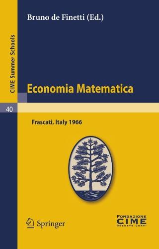 Economia Matematica: Lectures given at a Summer School of the Centro Internazionale Matematico Estivo (C.I.M.E.) held in Frascati (Roma), Italy, August 22-30,1966