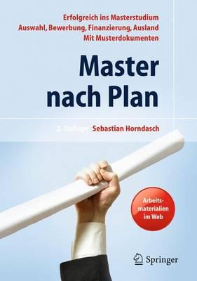 Master Nach Plan: Erfolgreich Ins Masterstudium: Auswahl, Bewerbung, Finanzierung, Auslandsstudium, Mit Musterdokumenten