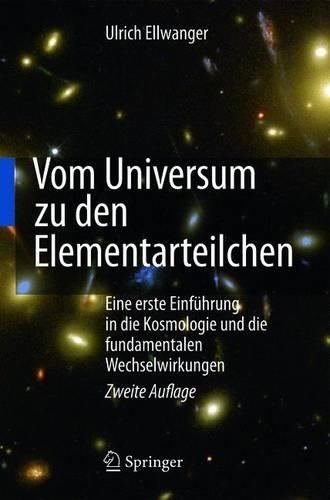 Vom Universum Zu Den Elementarteilchen: Eine Erste Einfuhrung in Die Kosmologie Und Die Fundamentalen Wechselwirkungen