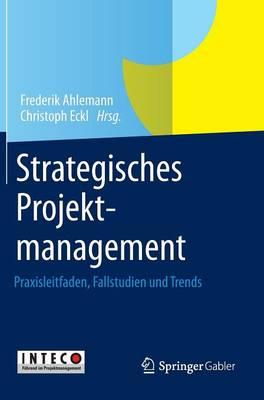 Strategisches Projektmanagement: Praxisleitfaden, Fallstudien und Trends