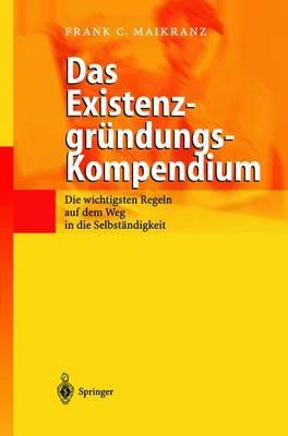 Das Existenzgründungs-Kompendium: Die wichtigsten Regeln auf dem Weg in die Selbstständigkeit