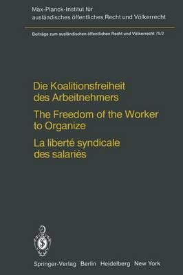 Die Koalitionsfreiheit des Arbeitnehmers / The Freedom of the Worker to Organize / La liberté syndicale des salariés: Rechtsvergleichung und Völkerrecht / Comparative Law and International Law / Droit comparé et droit international public
