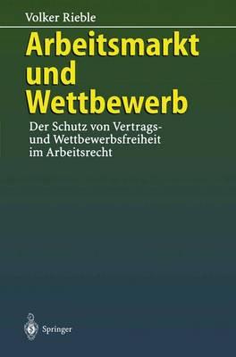 Arbeitsmarkt und Wettbewerb: — Der Schutz von Vertrags- und Wettbewerbsfreiheit im Arbeitsrecht —