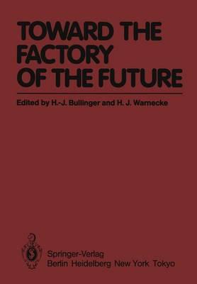 Toward the Factory of the Future: Proceedings of the 8th International Conference on Production Research and 5th Working Conference of the Fraunhofer-Institute for Industrial Engineering (FHG-IAO) at University of Stuttgart, August 20 – 22, 1985