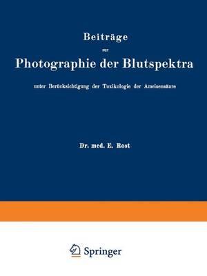 Beiträge zur Photographie der Blutspektra, unter Berücksichtigung der Toxikologie der Ameisensäure: Sonderabdruck aus „Arbeiten aus dem Kaiserlichen Gesundheitsamte“, Band XXX