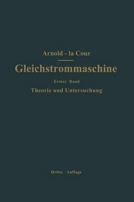 Die Gleichstrommaschine. Ihre Theorie, Untersuchung, Konstruktion, Berechnung und Arbeitsweise: Erster Band Theorie und Untersuchung