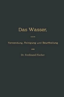 Das Wasser, seine Verwendung, Reinigung und Beurtheilung mit besonderer Berücksichtigung der gewerblichen Abwässer und der Fussverunreinigung