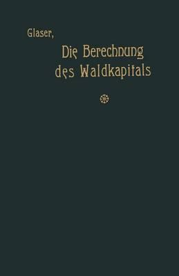 Die Berechnung des Waldkapitals und ihr Einfluß auf die Forstwirtschaft in Theorie und Praxis