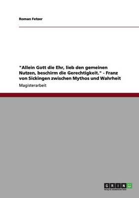 Allein Gott die Ehr, lieb den gemeinen Nutzen, beschirm die Gerechtigkeit. - Franz von Sickingen zwischen Mythos und Wahrheit