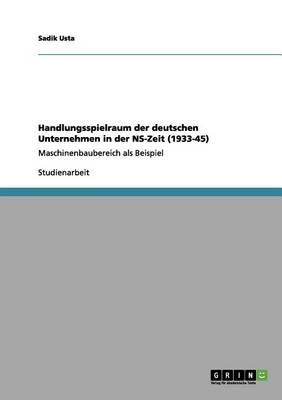Handlungsspielraum der deutschen Unternehmen in der NS-Zeit (1933-45): Maschinenbaubereich als Beispiel