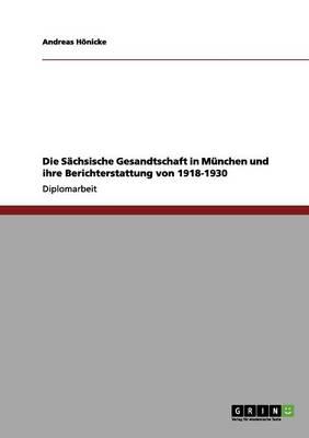 Die Sachsische Gesandtschaft in Munchen und ihre Berichterstattung von 1918-1930