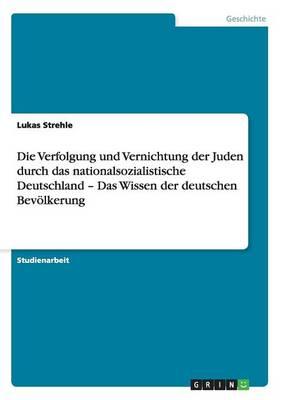 Die Verfolgung und Vernichtung der Juden durch das nationalsozialistische Deutschland - Das Wissen der deutschen Bevoelkerung