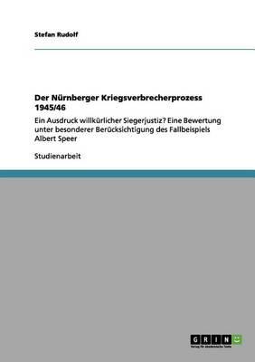 Der Nurnberger Kriegsverbrecherprozess 1945/46: Ein Ausdruck willkurlicher Siegerjustiz? Eine Bewertung unter besonderer Berucksichtigung des Fallbeispiels Albert Speer