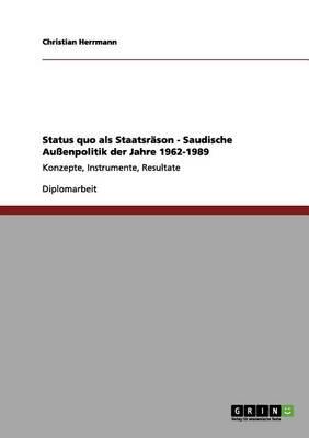 Status quo als Staatsrason - Saudische Aussenpolitik der Jahre 1962-1989: Konzepte, Instrumente, Resultate