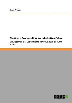 Die altere Bronzezeit in Nordrhein-Westfalen: Ein Abschnitt der Urgeschichte vor etwa 1500 bis 1200 v. Chr.