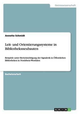 Leit- und Orientierungssysteme in Bibliotheksneubauten: Beispiele unter Berucksichtigung der Signaletik in OEffentlichen Bibliotheken in Nordrhein-Westfalen