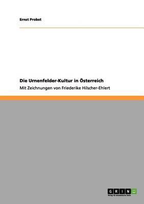Die Urnenfelder-Kultur in Österreich: Mit Zeichnungen von Friederike Hilscher-Ehlert