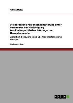 Die Borderline-Persoenlichkeitsstoerung unter besonderer Berucksichtigung krankheitsspezifischer Stoerungs- und Therapiemodelle: Dialektisch-behaviorale und UEbertragungsfokussierte Therapie