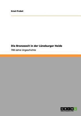 Die Bronzezeit in der Lüneburger Heide: 700 Jahre Urgeschichte