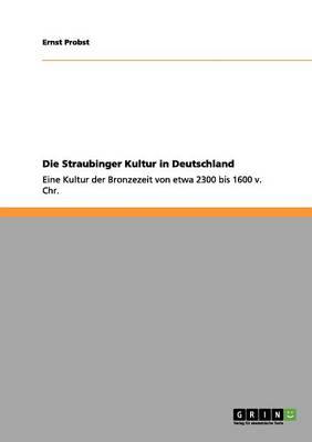 Die Straubinger Kultur in Deutschland: Eine Kultur der Bronzezeit von etwa 2300 bis 1600 v. Chr.